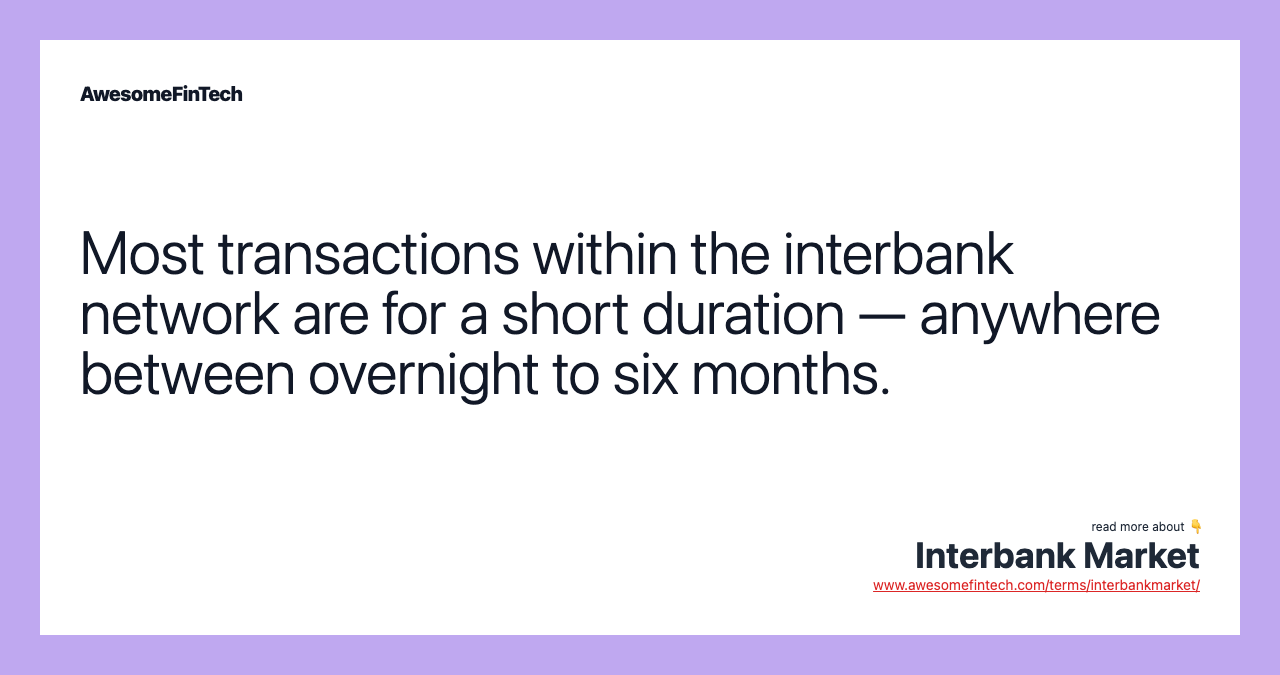 Most transactions within the interbank network are for a short duration — anywhere between overnight to six months.