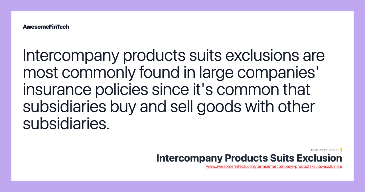 Intercompany products suits exclusions are most commonly found in large companies' insurance policies since it's common that subsidiaries buy and sell goods with other subsidiaries.