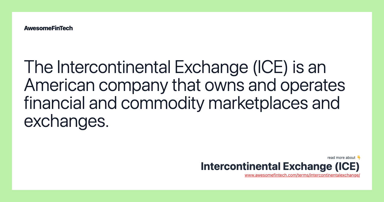 The Intercontinental Exchange (ICE) is an American company that owns and operates financial and commodity marketplaces and exchanges.