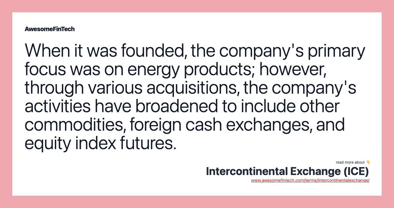 When it was founded, the company's primary focus was on energy products; however, through various acquisitions, the company's activities have broadened to include other commodities, foreign cash exchanges, and equity index futures.