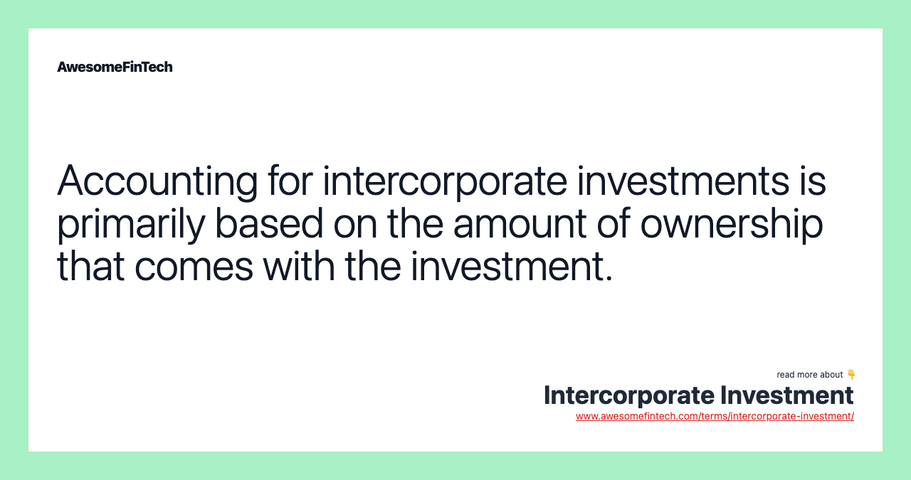 Accounting for intercorporate investments is primarily based on the amount of ownership that comes with the investment.