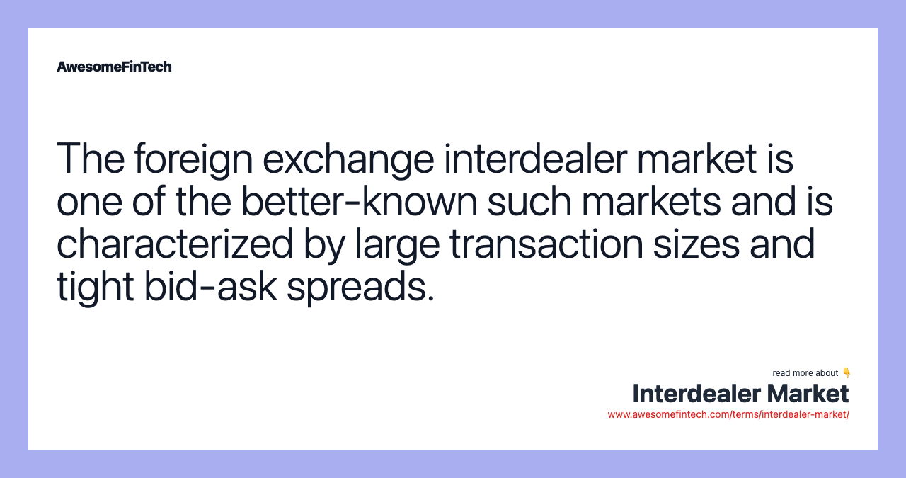 The foreign exchange interdealer market is one of the better-known such markets and is characterized by large transaction sizes and tight bid-ask spreads.