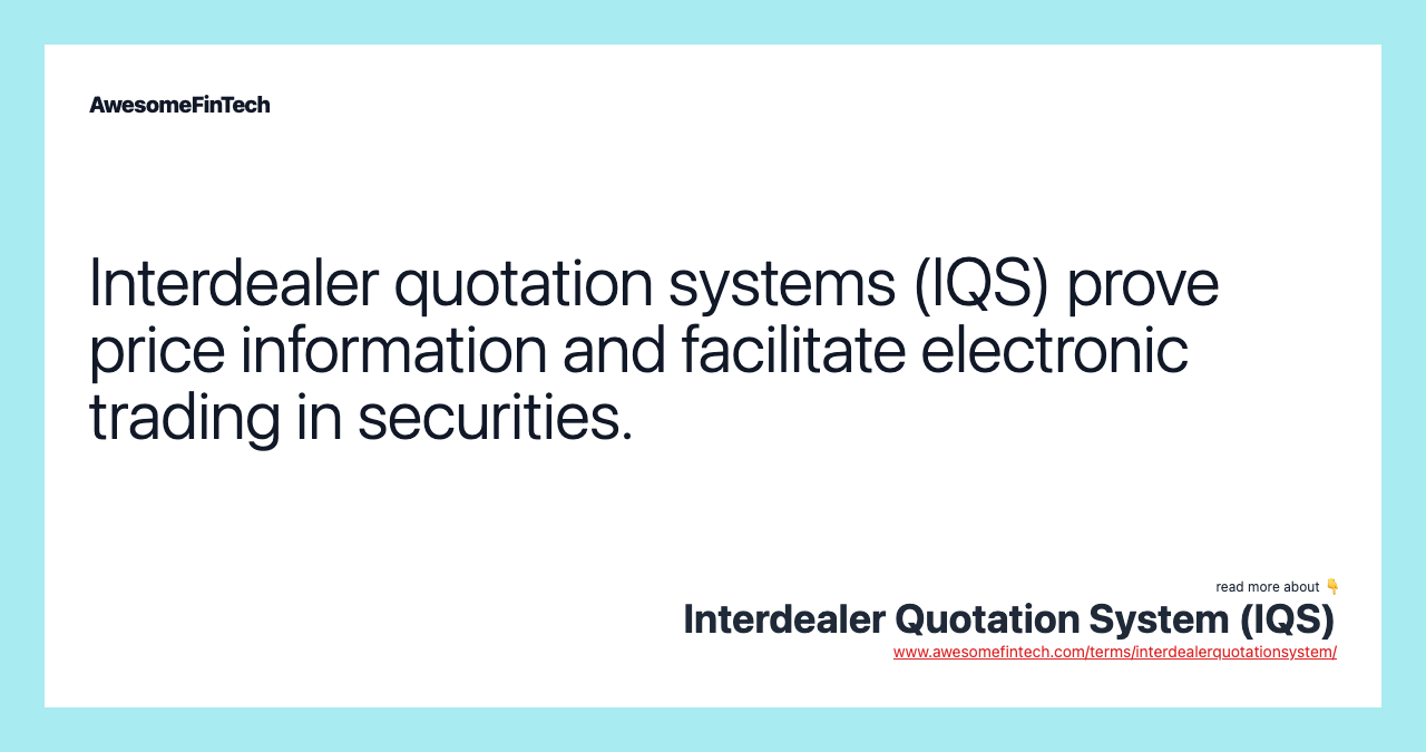 Interdealer quotation systems (IQS) prove price information and facilitate electronic trading in securities.