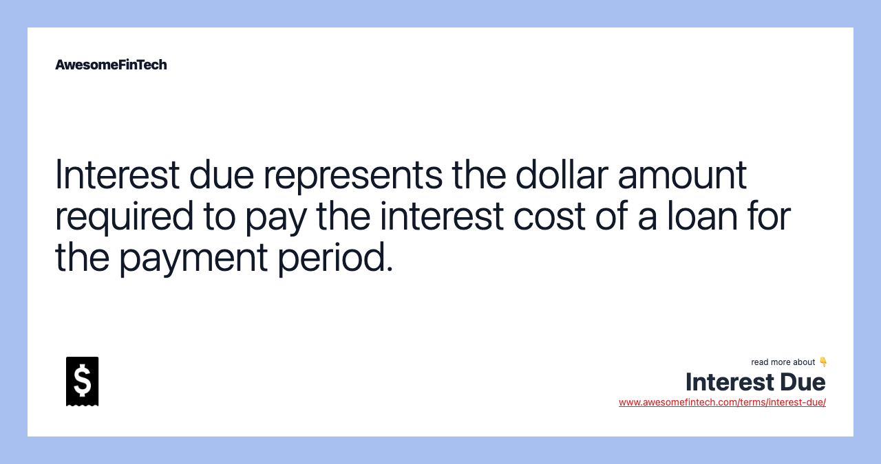 Interest due represents the dollar amount required to pay the interest cost of a loan for the payment period.