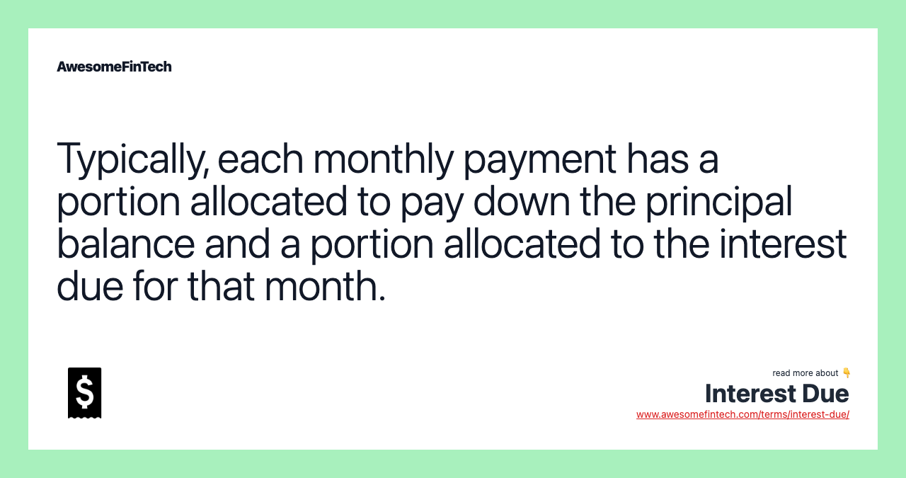 Typically, each monthly payment has a portion allocated to pay down the principal balance and a portion allocated to the interest due for that month.