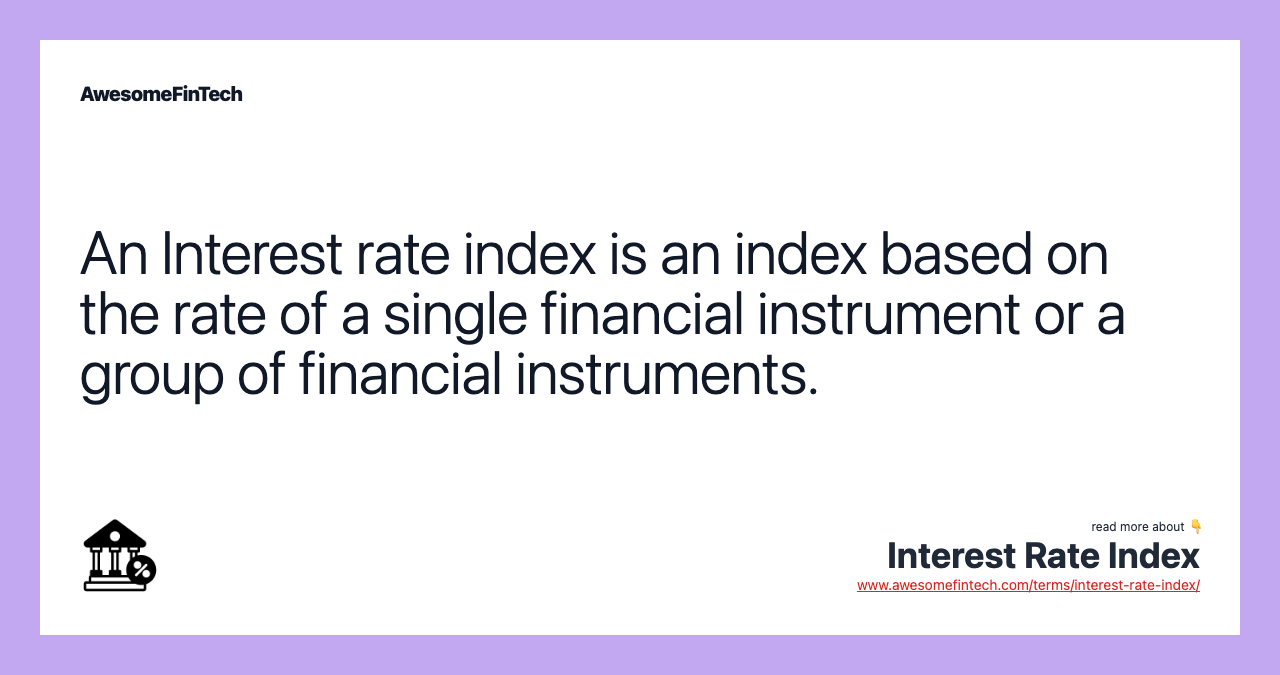An Interest rate index is an index based on the rate of a single financial instrument or a group of financial instruments.