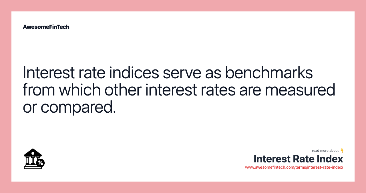 Interest rate indices serve as benchmarks from which other interest rates are measured or compared.