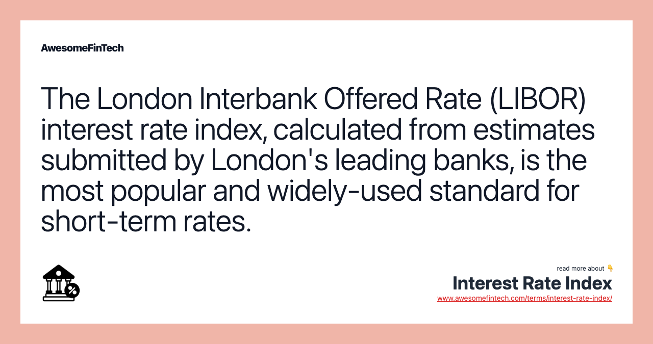 The London Interbank Offered Rate (LIBOR) interest rate index, calculated from estimates submitted by London's leading banks, is the most popular and widely-used standard for short-term rates.