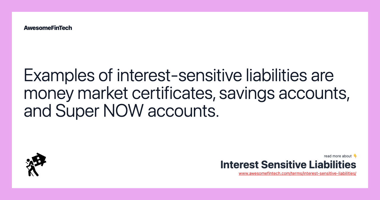 Examples of interest-sensitive liabilities are money market certificates, savings accounts, and Super NOW accounts.