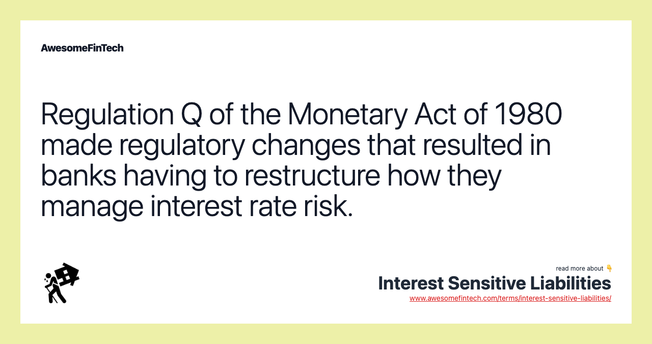 Regulation Q of the Monetary Act of 1980 made regulatory changes that resulted in banks having to restructure how they manage interest rate risk.