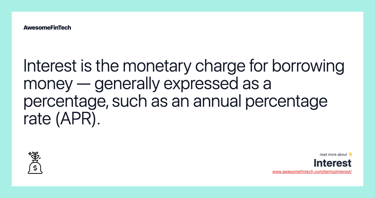 Interest is the monetary charge for borrowing money — generally expressed as a percentage, such as an annual percentage rate (APR).