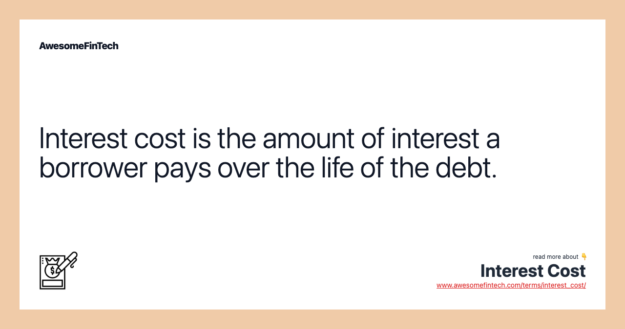 Interest cost is the amount of interest a borrower pays over the life of the debt.