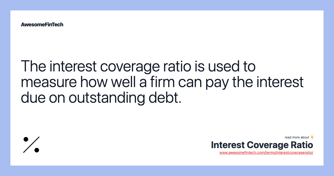 The interest coverage ratio is used to measure how well a firm can pay the interest due on outstanding debt.