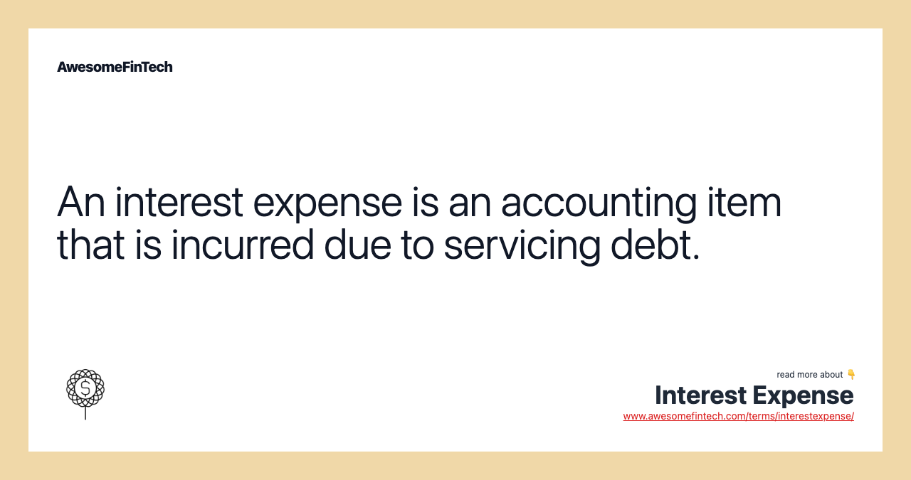 An interest expense is an accounting item that is incurred due to servicing debt.