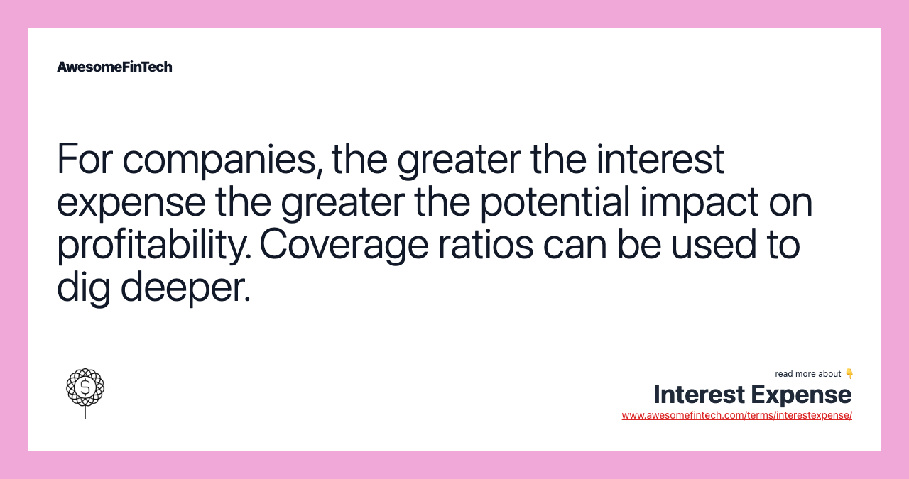 For companies, the greater the interest expense the greater the potential impact on profitability. Coverage ratios can be used to dig deeper.