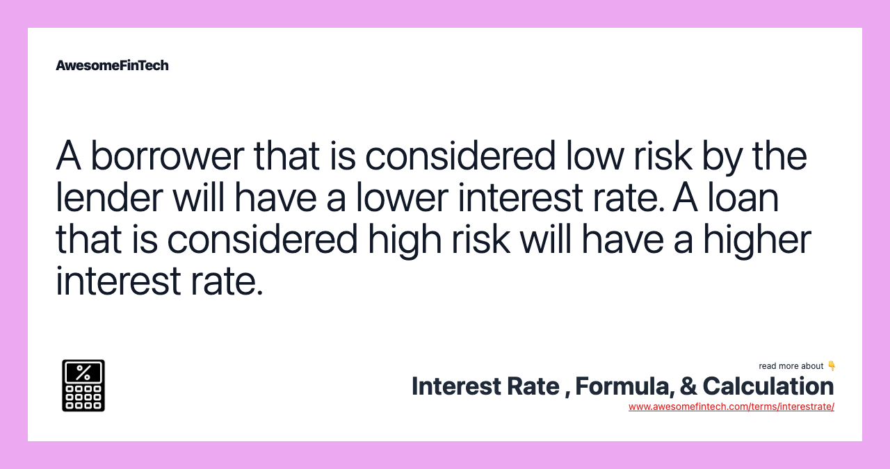 A borrower that is considered low risk by the lender will have a lower interest rate. A loan that is considered high risk will have a higher interest rate.