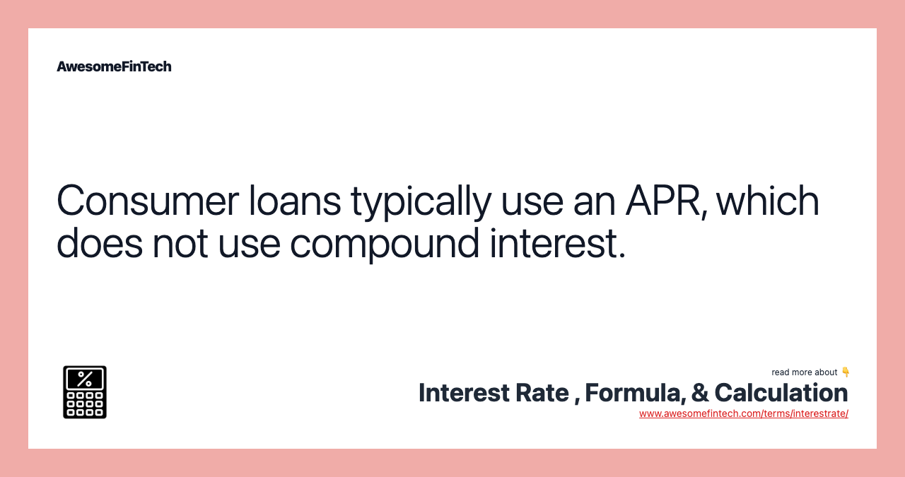 Consumer loans typically use an APR, which does not use compound interest.