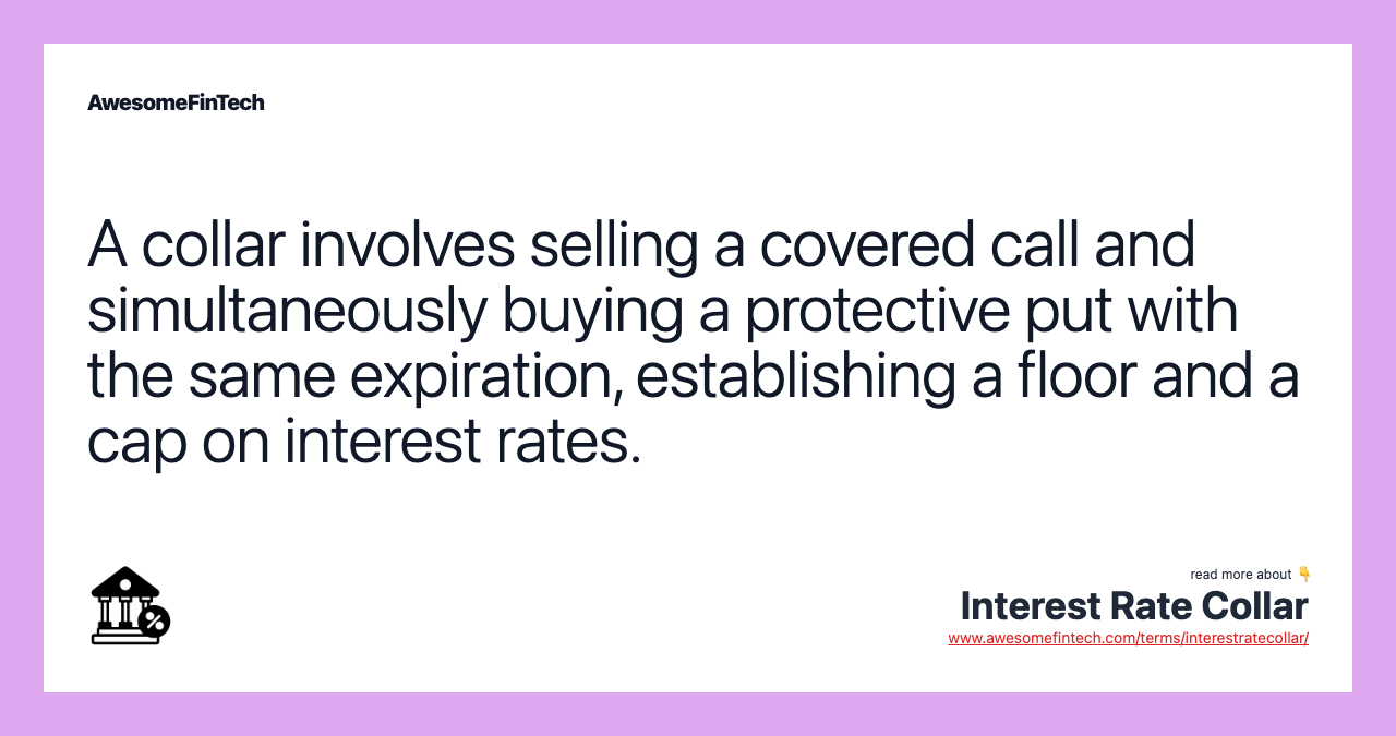 A collar involves selling a covered call and simultaneously buying a protective put with the same expiration, establishing a floor and a cap on interest rates.