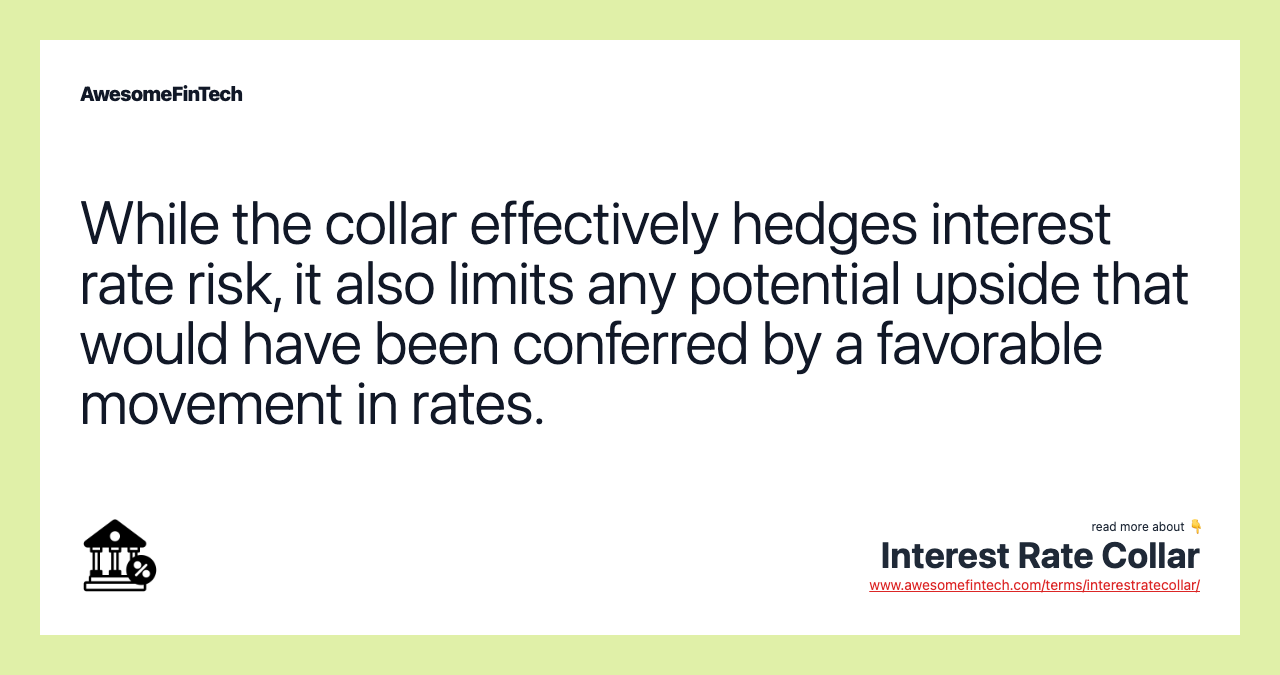 While the collar effectively hedges interest rate risk, it also limits any potential upside that would have been conferred by a favorable movement in rates.