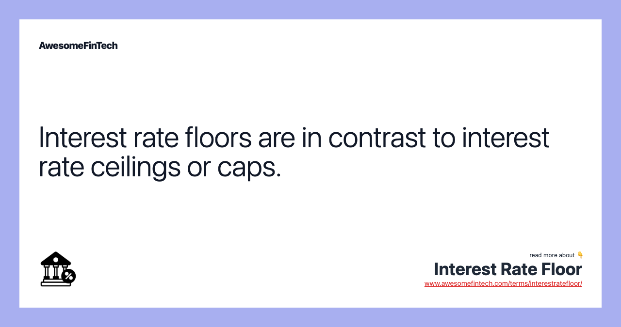 Interest rate floors are in contrast to interest rate ceilings or caps.