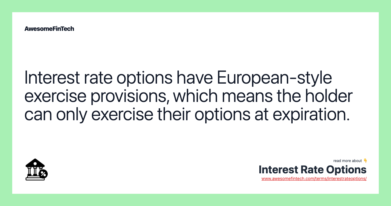 Interest rate options have European-style exercise provisions, which means the holder can only exercise their options at expiration.
