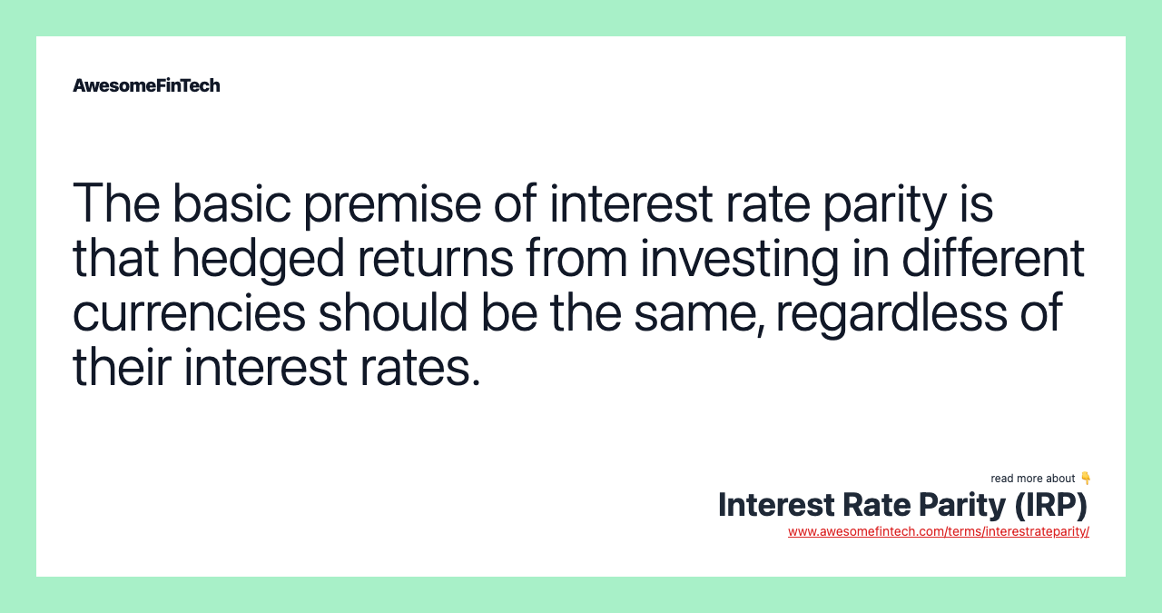 The basic premise of interest rate parity is that hedged returns from investing in different currencies should be the same, regardless of their interest rates.