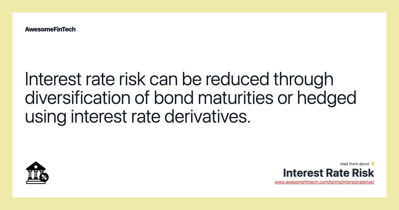 Interest rate risk can be reduced through diversification of bond maturities or hedged using interest rate derivatives.