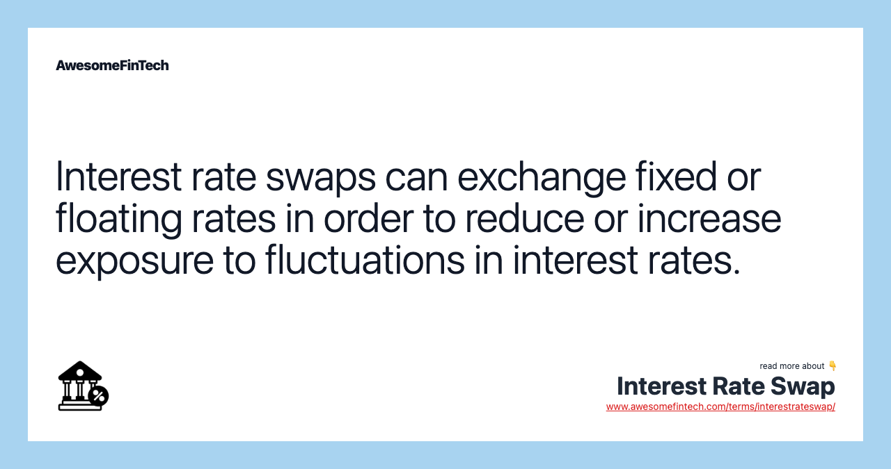 Interest rate swaps can exchange fixed or floating rates in order to reduce or increase exposure to fluctuations in interest rates.
