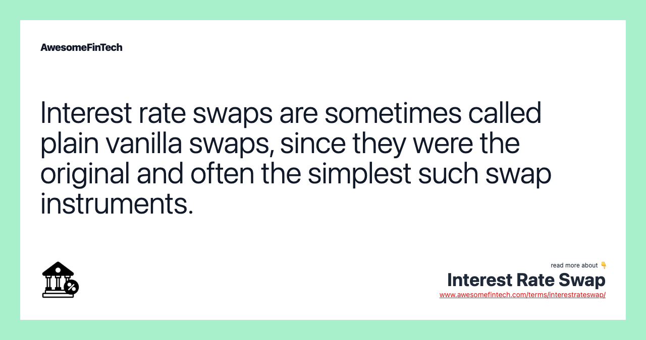 Interest rate swaps are sometimes called plain vanilla swaps, since they were the original and often the simplest such swap instruments.