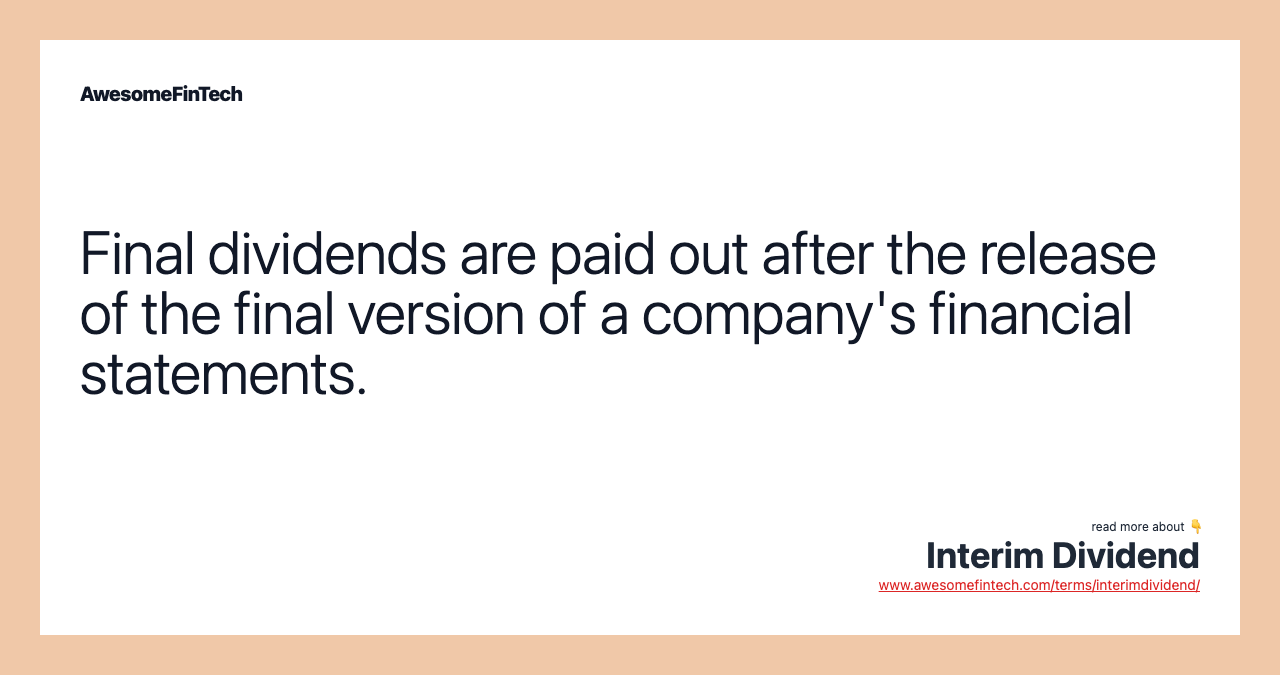 Final dividends are paid out after the release of the final version of a company's financial statements.