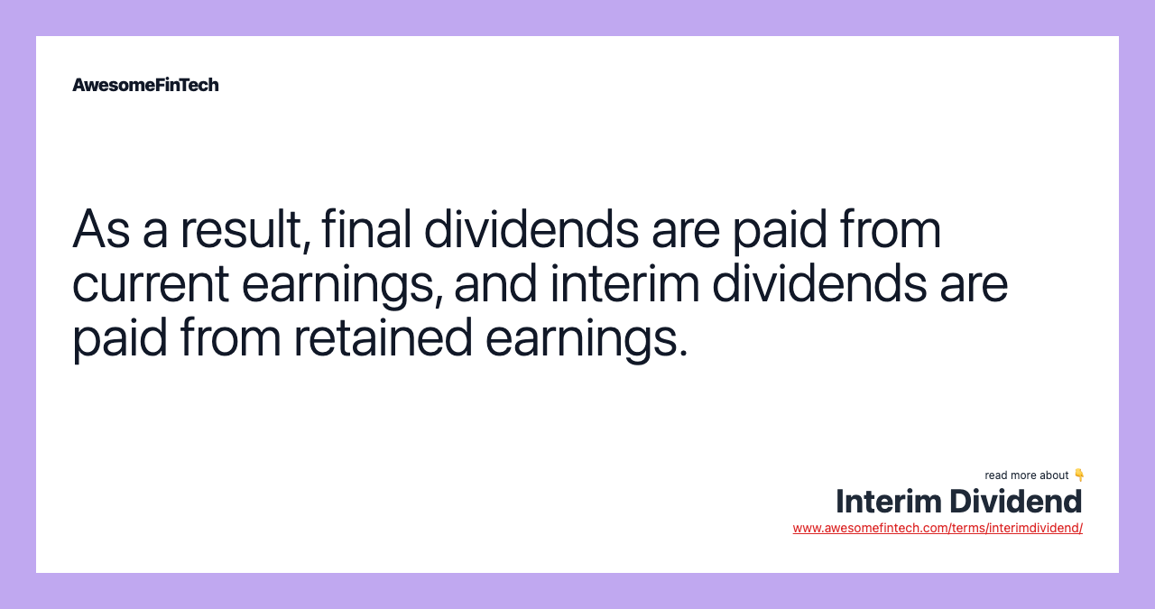 As a result, final dividends are paid from current earnings, and interim dividends are paid from retained earnings.