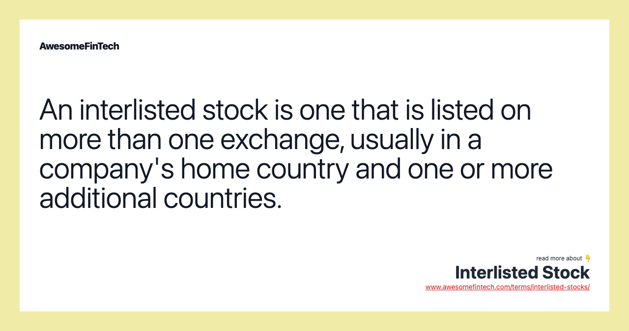 An interlisted stock is one that is listed on more than one exchange, usually in a company's home country and one or more additional countries.