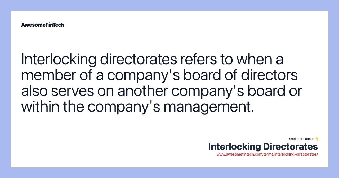 Interlocking directorates refers to when a member of a company's board of directors also serves on another company's board or within the company's management.
