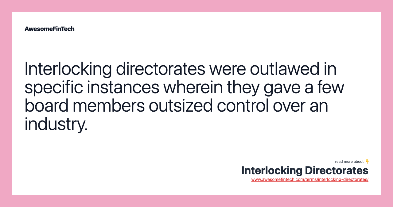 Interlocking directorates were outlawed in specific instances wherein they gave a few board members outsized control over an industry.