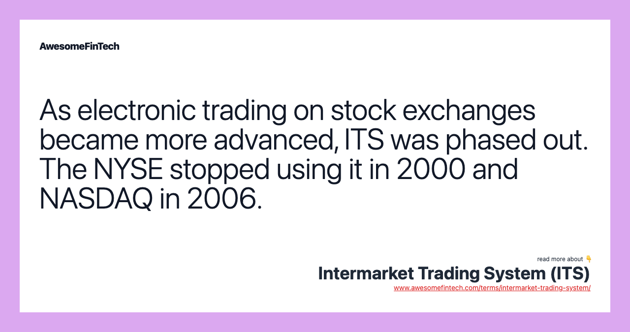 As electronic trading on stock exchanges became more advanced, ITS was phased out. The NYSE stopped using it in 2000 and NASDAQ in 2006.