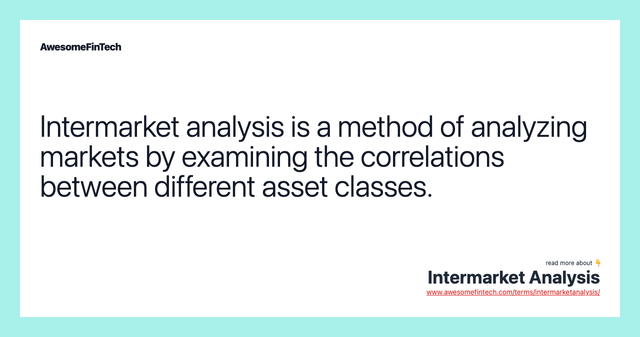 Intermarket analysis is a method of analyzing markets by examining the correlations between different asset classes.