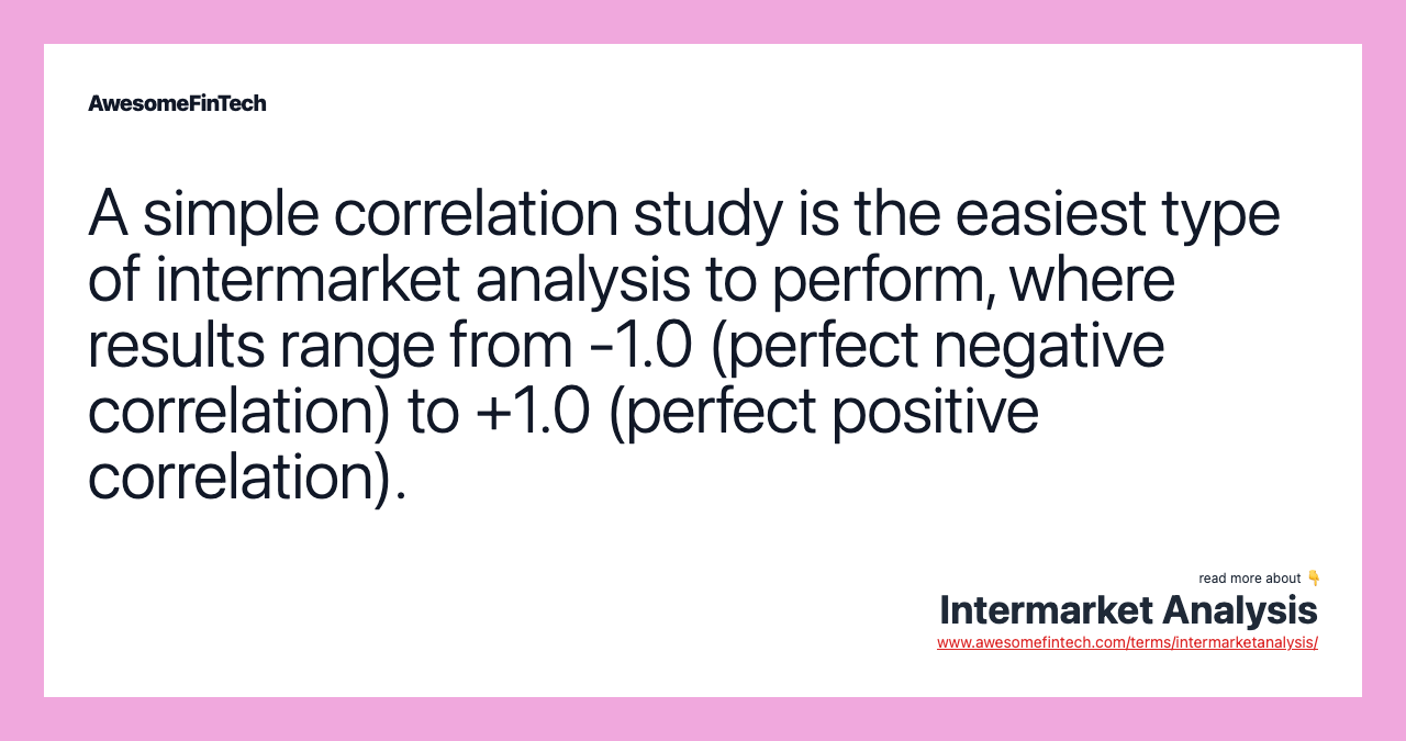 A simple correlation study is the easiest type of intermarket analysis to perform, where results range from -1.0 (perfect negative correlation) to +1.0 (perfect positive correlation).