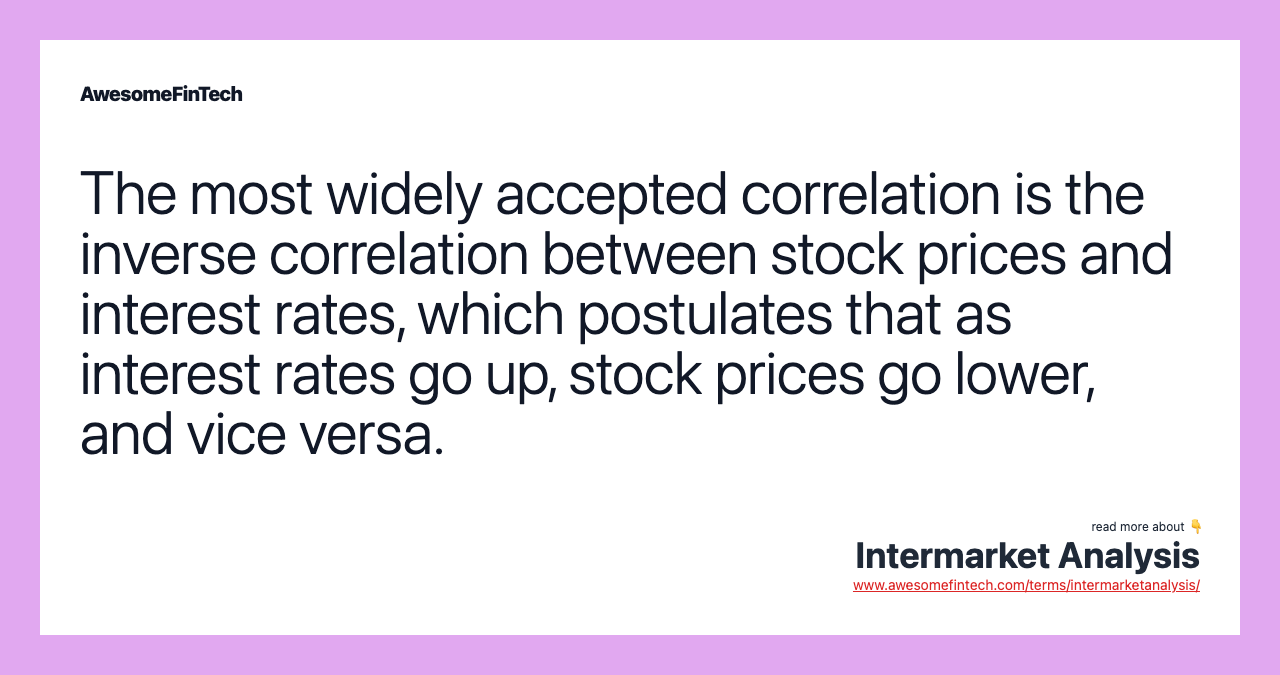 The most widely accepted correlation is the inverse correlation between stock prices and interest rates, which postulates that as interest rates go up, stock prices go lower, and vice versa.