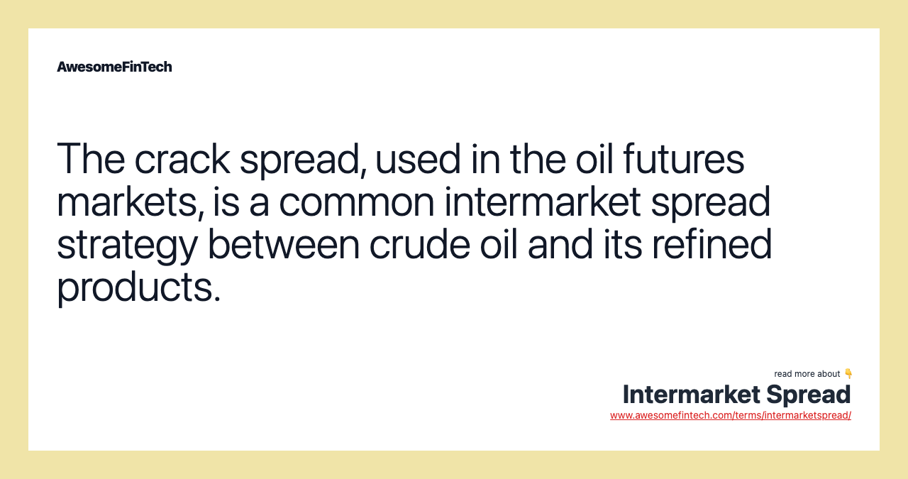 The crack spread, used in the oil futures markets, is a common intermarket spread strategy between crude oil and its refined products.