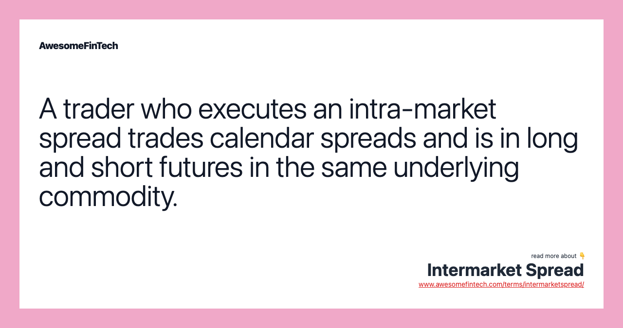 A trader who executes an intra-market spread trades calendar spreads and is in long and short futures in the same underlying commodity.