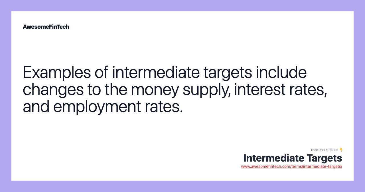 Examples of intermediate targets include changes to the money supply, interest rates, and employment rates.