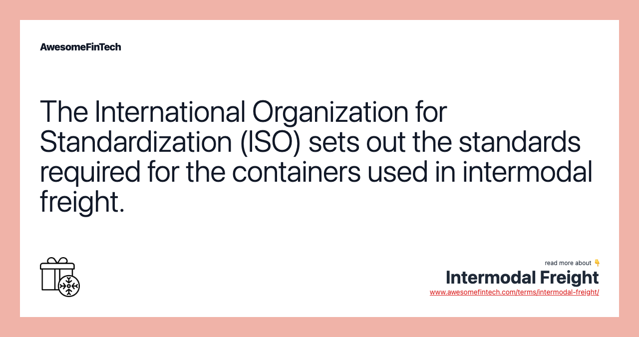 The International Organization for Standardization (ISO) sets out the standards required for the containers used in intermodal freight.
