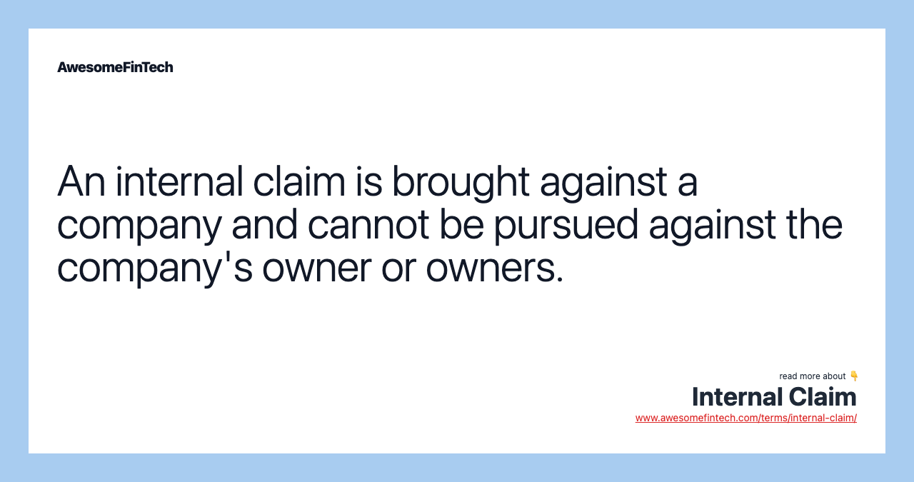 An internal claim is brought against a company and cannot be pursued against the company's owner or owners.