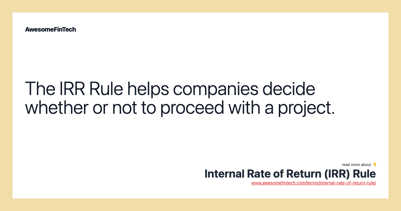 The IRR Rule helps companies decide whether or not to proceed with a project.