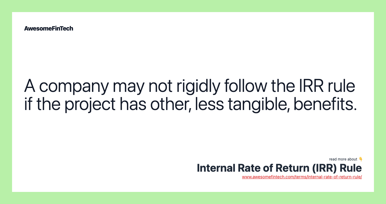 A company may not rigidly follow the IRR rule if the project has other, less tangible, benefits.