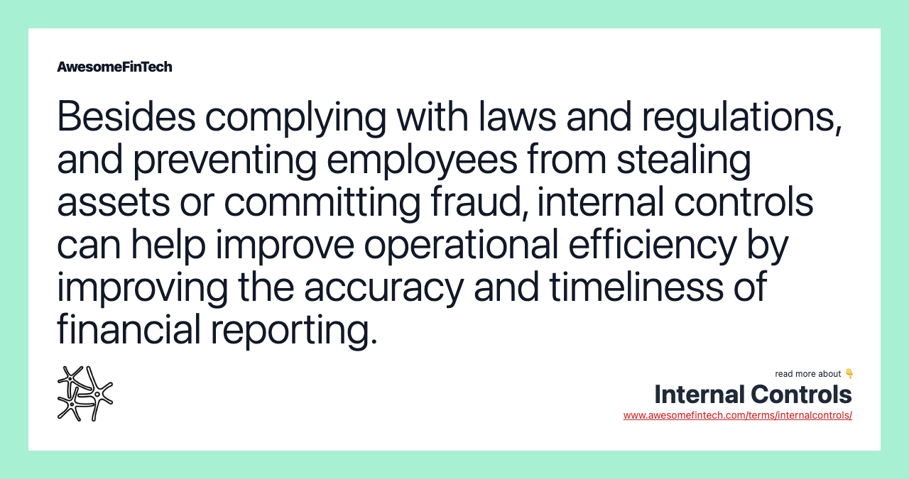 Besides complying with laws and regulations, and preventing employees from stealing assets or committing fraud, internal controls can help improve operational efficiency by improving the accuracy and timeliness of financial reporting.