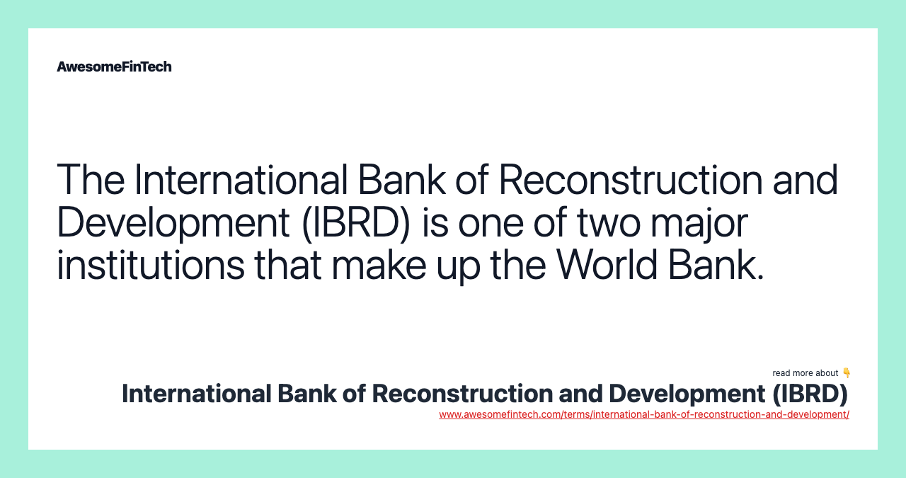 The International Bank of Reconstruction and Development (IBRD) is one of two major institutions that make up the World Bank.