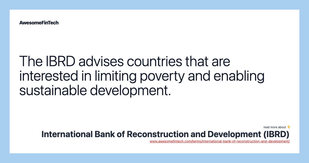 The IBRD advises countries that are interested in limiting poverty and enabling sustainable development.