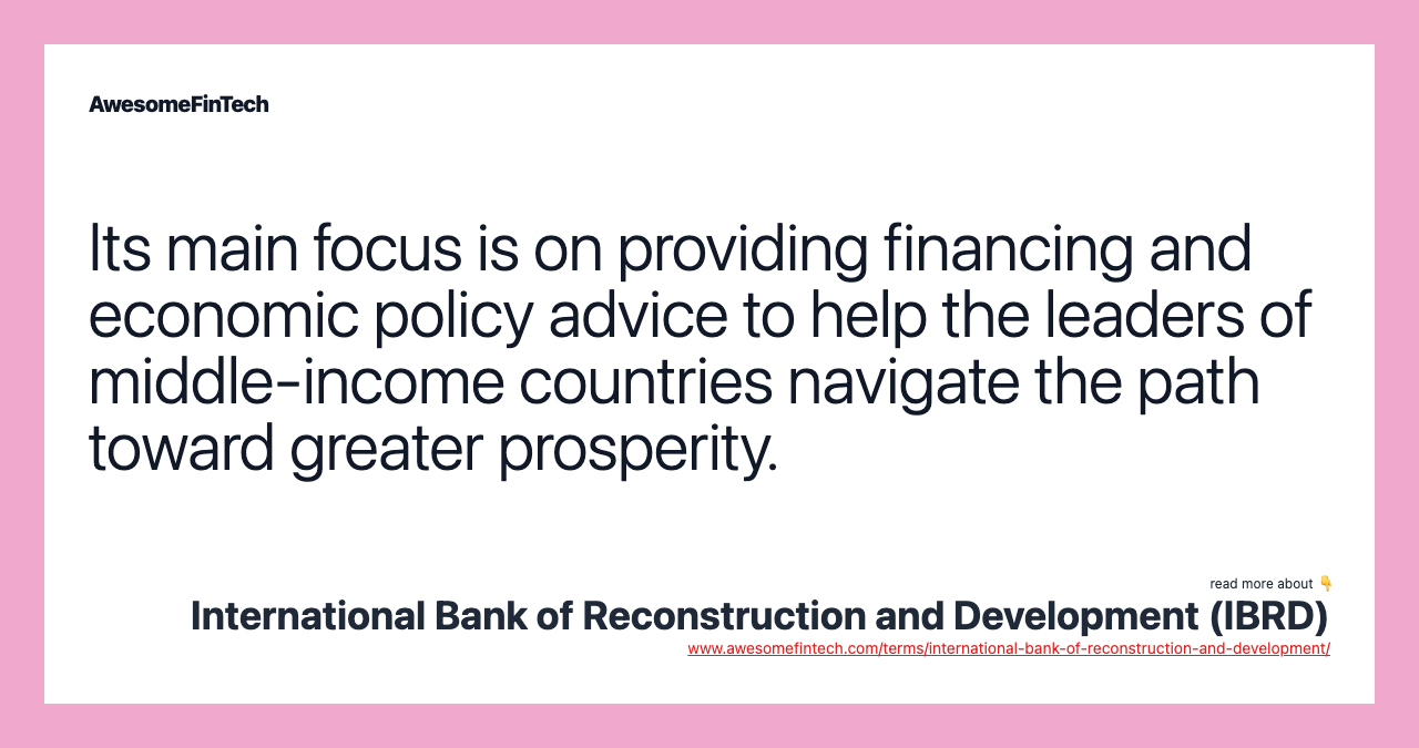 Its main focus is on providing financing and economic policy advice to help the leaders of middle-income countries navigate the path toward greater prosperity.