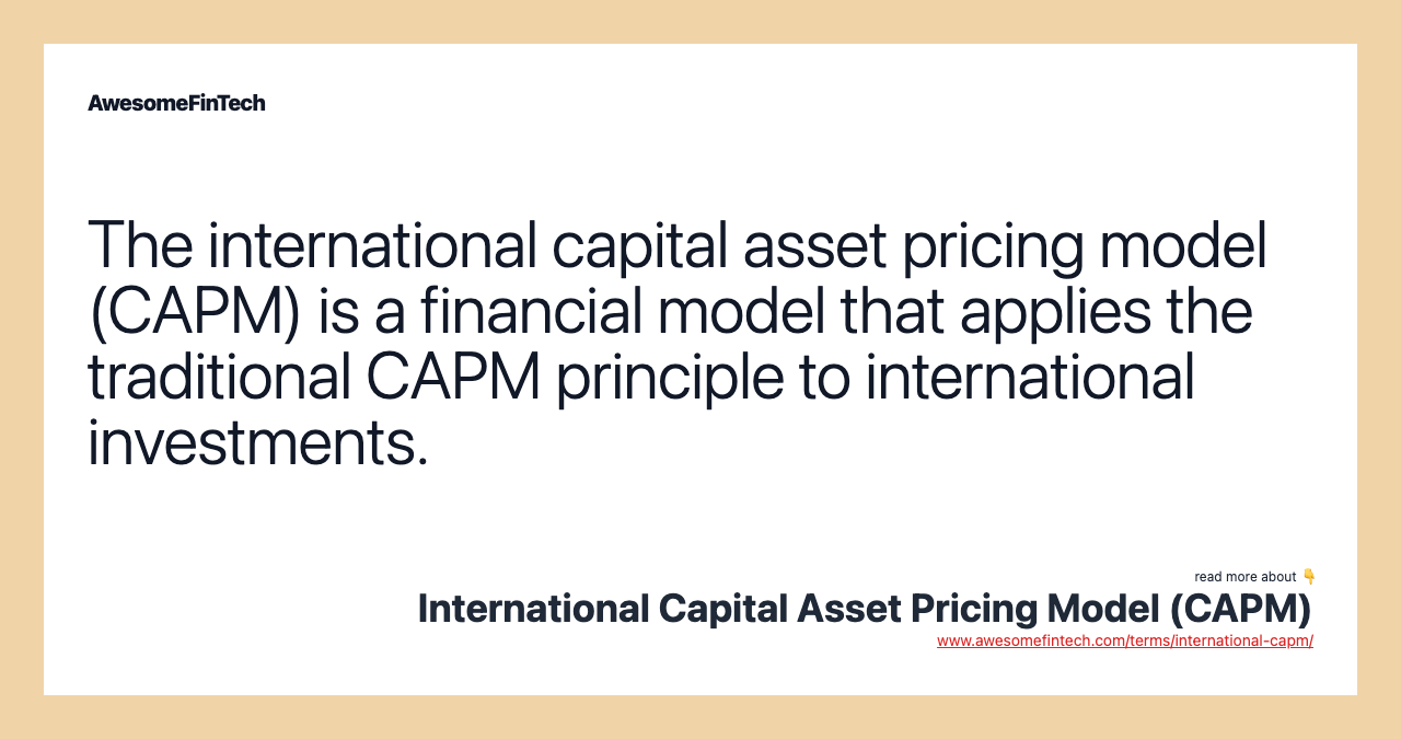 The international capital asset pricing model (CAPM) is a financial model that applies the traditional CAPM principle to international investments.